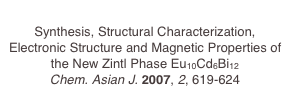 
Synthesis, Structural Characterization, Electronic Structure and Magnetic Properties of the New Zintl Phase Eu10Cd6Bi12
Chem. Asian J. 2007, 2, 619-624