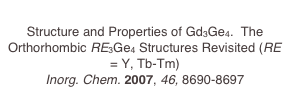 
Structure and Properties of Gd3Ge4.  The Orthorhombic RE3Ge4 Structures Revisited (RE = Y, Tb-Tm)
Inorg. Chem. 2007, 46, 8690-8697