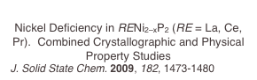 
Nickel Deficiency in RENi2–xP2 (RE = La, Ce, Pr).  Combined Crystallographic and Physical Property Studies
J. Solid State Chem. 2009, 182, 1473-1480