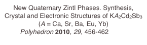 New Quaternary Zintl Phases. Synthesis, Crystal and Electronic Structures of KA2Cd2Sb3 (A = Ca, Sr, Ba, Eu, Yb)
Polyhedron 2010, 29, 456-462