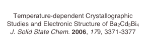 
Temperature-dependent Crystallographic Studies and Electronic Structure of Ba2Cd3Bi4
J. Solid State Chem. 2006, 179, 3371-3377