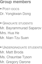 Group members
 Post-docs
Dr. Yongkwan Dong

 Graduate students
Mr. Bayrammurad Saparov
Mrs. Hua He
Mr. Nian-Tzu Suen

 Undergraduate students
Mr. Matt Broda
Ms. Chauntae Tyson
Mr. Gregory Darone
