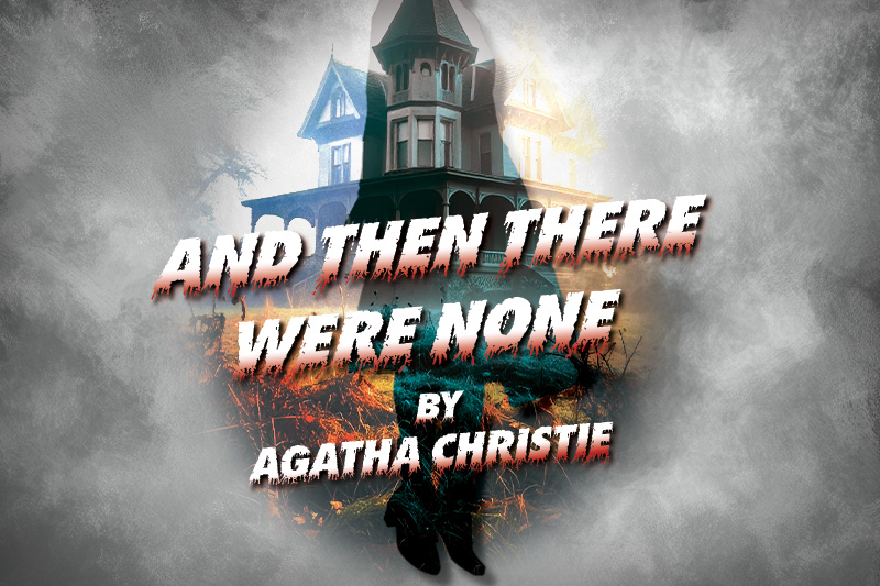 "And Then There Were None" "And Then There Were None" play graphic: Haunted house over gray painted background with the type in the foreground: "And Then There Were None" by Agatha Christie.