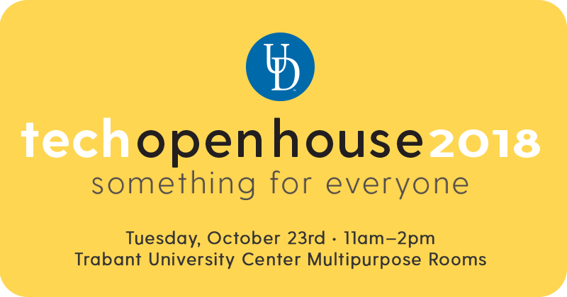 UD tech open house 2018, something for everyone. Tuesday, October 23rd, 11am-2pm in the Trabant University Center Multipurpose Rooms