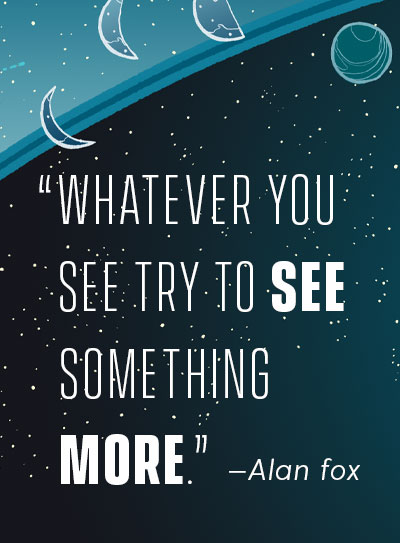 Alan Fox quote: whatever you see try to see something more
