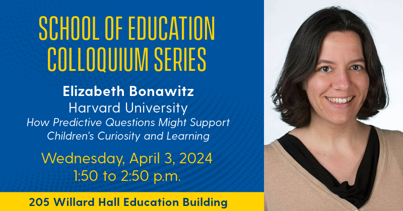 Elizabeth Bonawitz of Harvard University will deliver a colloquium titled "How Predictive Questions Might Support Children's Curiosity and Learning" on Wednesday, April 3, 2024 at 1:50 p.m. in room 205 of Willard Hall Education Building