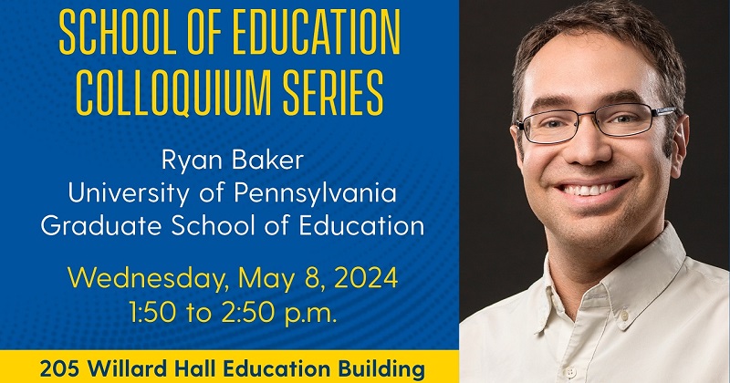 The School of Education will host colloquium with Ryan S. Baker, professor in the learning, teaching and literacies division in the University of Pennsylvania Graduate School of Education, on May 8, 2024 from 1:50 to 2:50 p.m. in room 205 of Willard Hall Education Building.