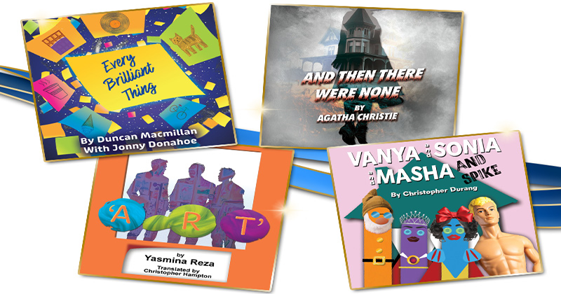 season of plays - Every Brilliant Thing, And Then There Were None, Art, Vanya and Sonia and Masha and Spike