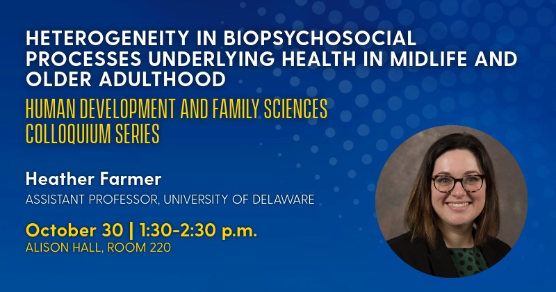 Graphic advertising that Assistant Professor Heather Farmer will give a colloquium on the biopsychosocial processes underlying health in midlife and older adulthood on October 30, 2026.